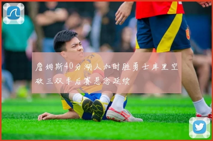 詹姆斯40分湖人加时胜勇士库里空砍三双季后赛悬念延续