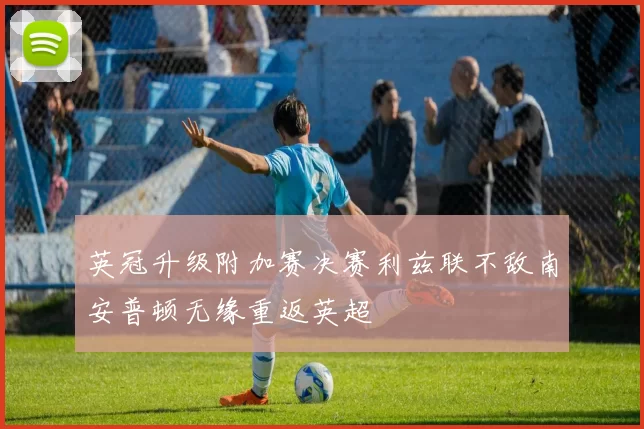 英冠升级附加赛决赛利兹联不敌南安普顿无缘重返英超