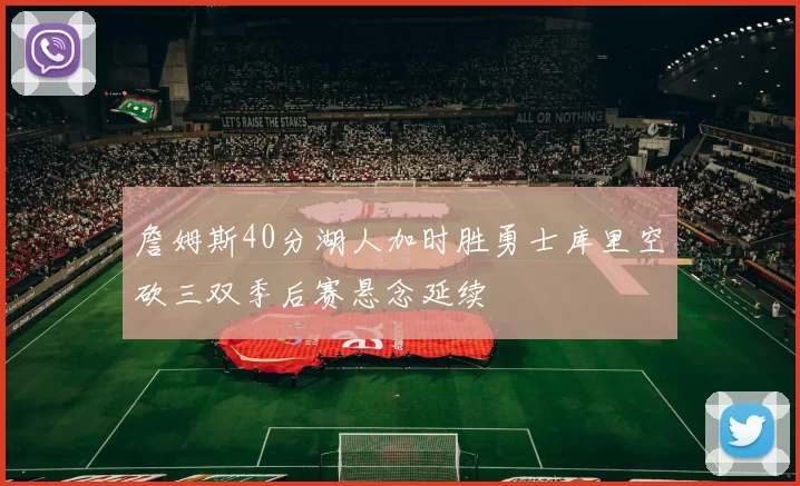 詹姆斯40分湖人加时胜勇士库里空砍三双季后赛悬念延续