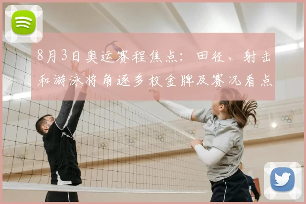 8月3日奥运赛程焦点：田径、射击和游泳将角逐多枚金牌及赛况看点