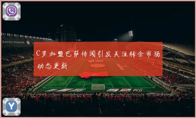 C罗加盟巴萨传闻引发关注转会市场动态更新