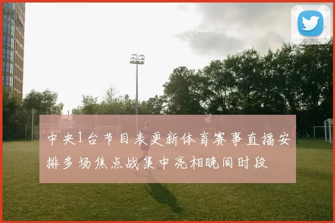 中央1台节目表更新体育赛事直播安排多场焦点战集中亮相晚间时段