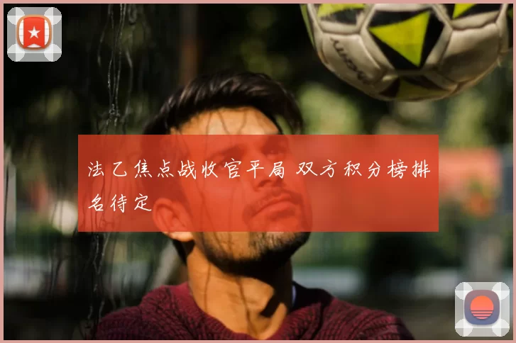 法乙焦点战收官平局 双方积分榜排名待定