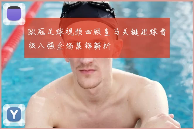 欧冠足球视频回顾皇马关键进球晋级八强全场集锦解析