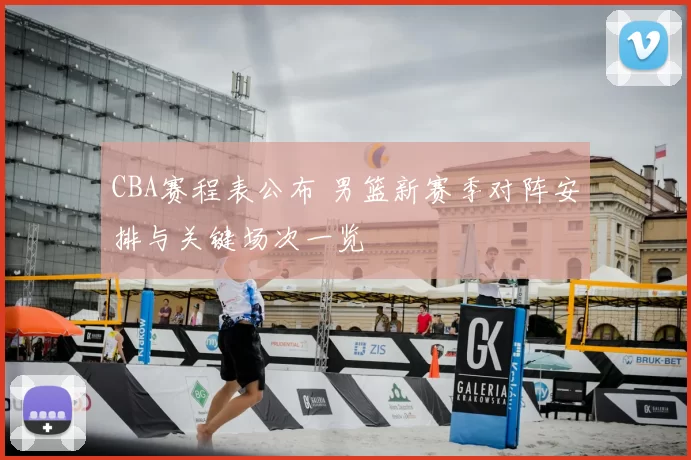 CBA赛程表公布 男篮新赛季对阵安排与关键场次一览