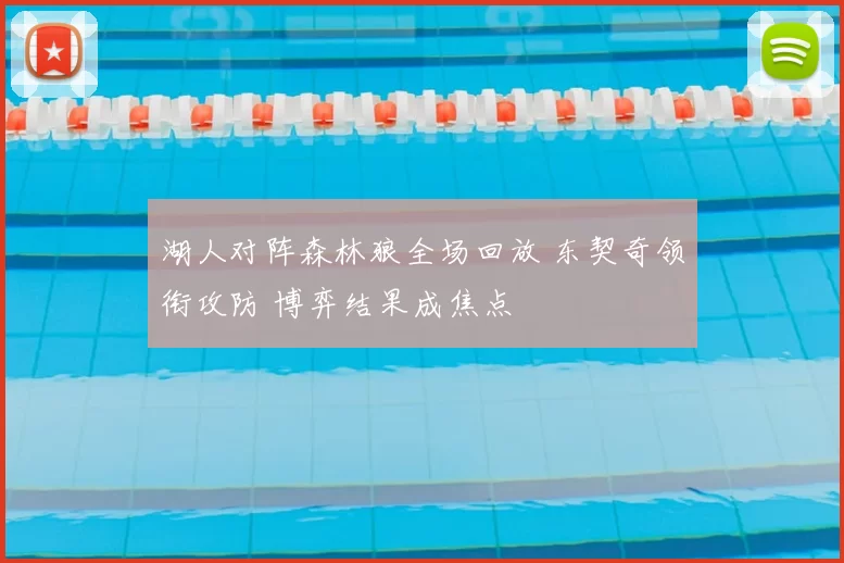 湖人对阵森林狼全场回放 东契奇领衔攻防 博弈结果成焦点