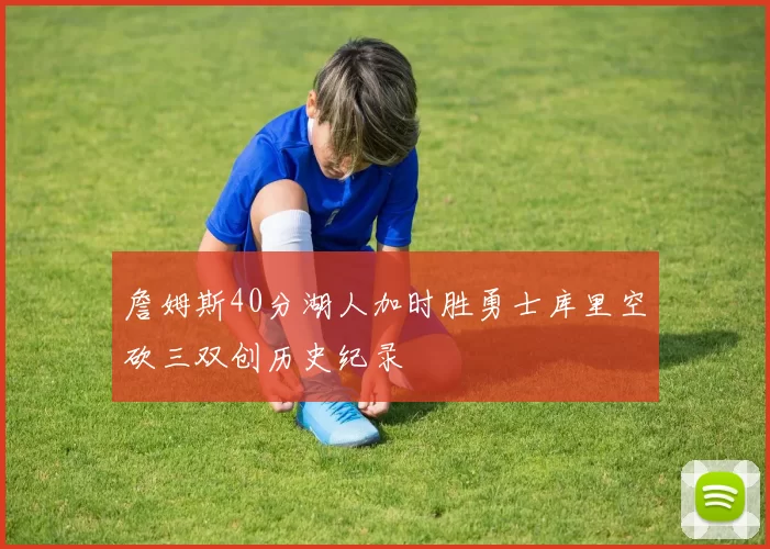 詹姆斯40分湖人加时胜勇士库里空砍三双创历史纪录