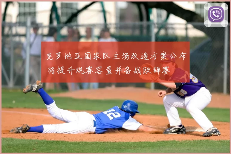 克罗地亚国家队主场改造方案公布 将提升观赛容量并备战欧锦赛