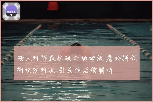 湖人对阵森林狼全场回放 詹姆斯领衔攻防对决 引关注后续解析