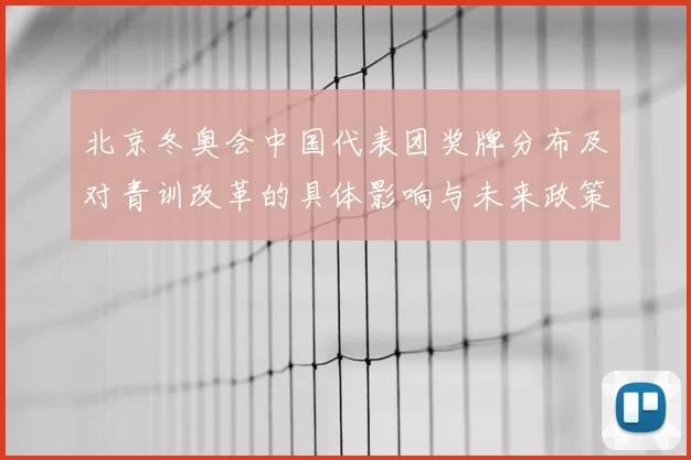 北京冬奥会中国代表团奖牌分布及对青训改革的具体影响与未来政策建议