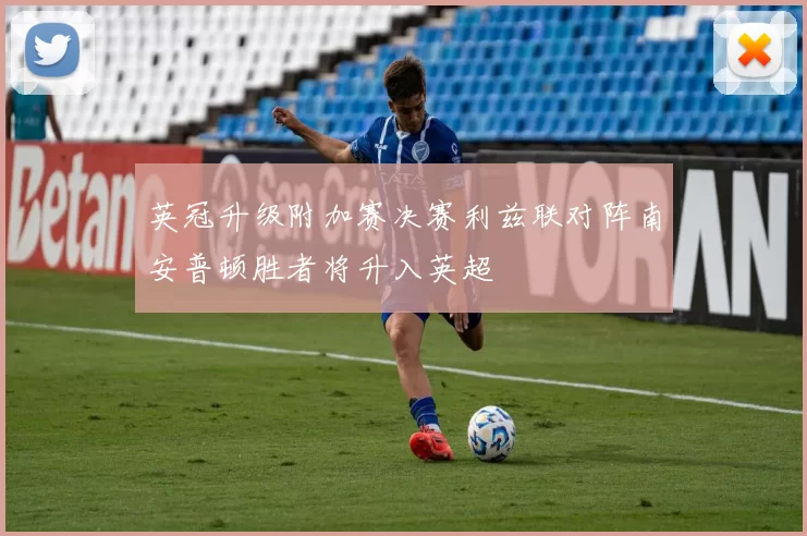 英冠升级附加赛决赛利兹联对阵南安普顿胜者将升入英超