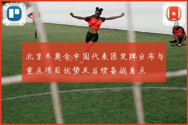 北京冬奥会中国代表团奖牌分布与重点项目优势及后续备战看点