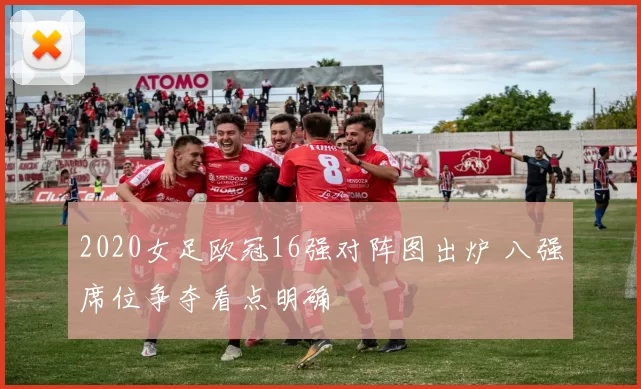 2020女足欧冠16强对阵图出炉 八强席位争夺看点明确