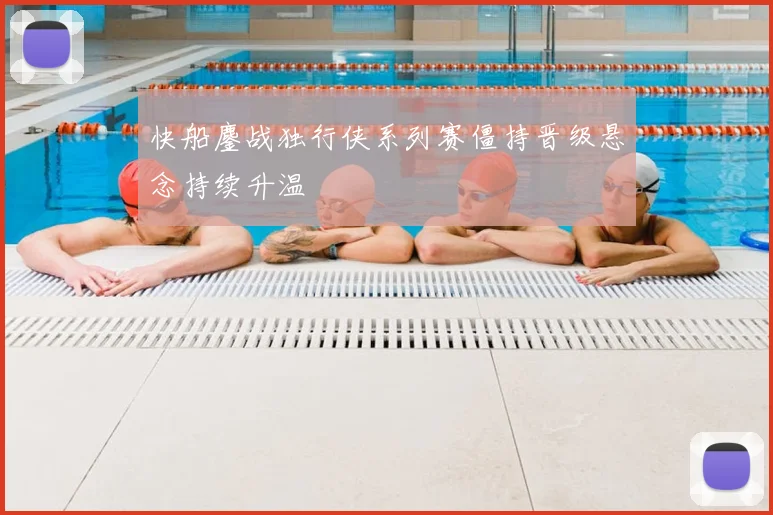 快船鏖战独行侠系列赛僵持晋级悬念持续升温