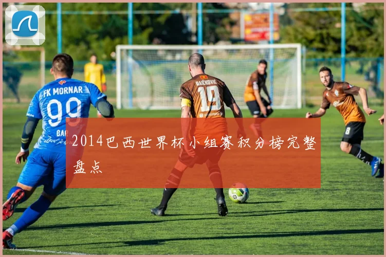 2014巴西世界杯小组赛积分榜完整盘点