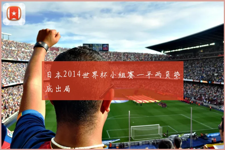 日本2014世界杯小组赛一平两负垫底出局