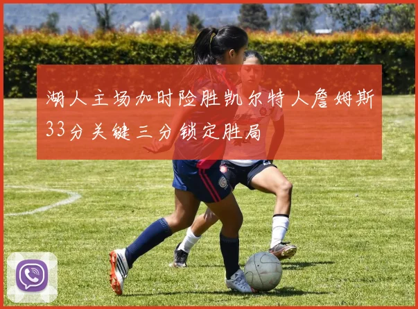 湖人主场加时险胜凯尔特人詹姆斯33分关键三分锁定胜局