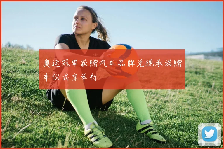 奥运冠军获赠汽车品牌兑现承诺赠车仪式京举行