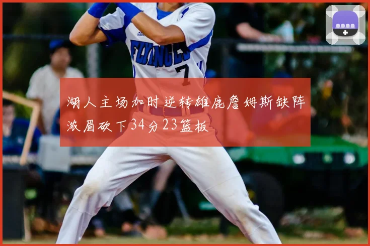 湖人主场加时逆转雄鹿詹姆斯缺阵浓眉砍下34分23篮板