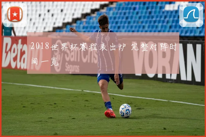 2018世界杯赛程表出炉 完整对阵时间一览