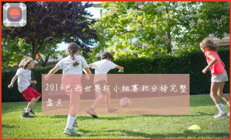 2014巴西世界杯小组赛积分榜完整盘点