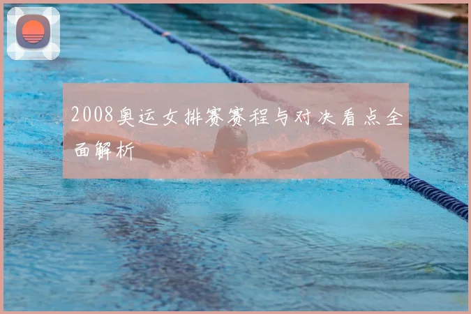 2008奥运女排赛赛程与对决看点全面解析