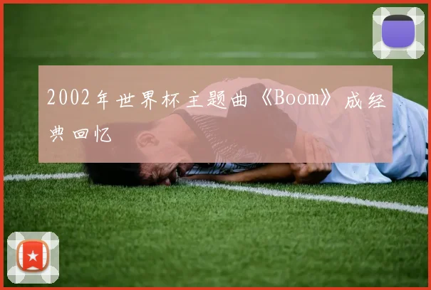 2002年世界杯主题曲《Boom》成经典回忆