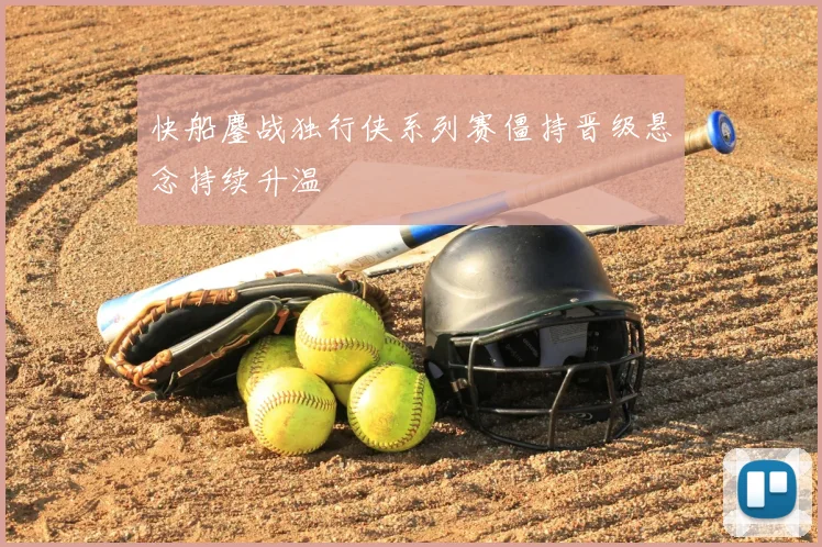 快船鏖战独行侠系列赛僵持晋级悬念持续升温