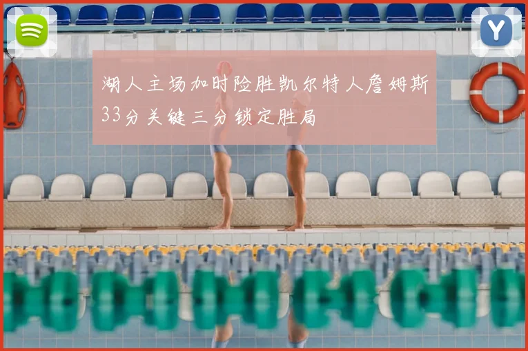 湖人主场加时险胜凯尔特人詹姆斯33分关键三分锁定胜局