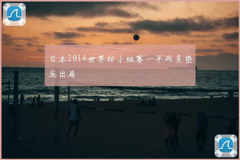 日本2014世界杯小组赛一平两负垫底出局
