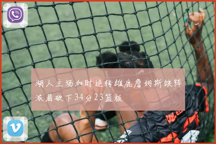 湖人主场加时逆转雄鹿詹姆斯缺阵浓眉砍下34分23篮板