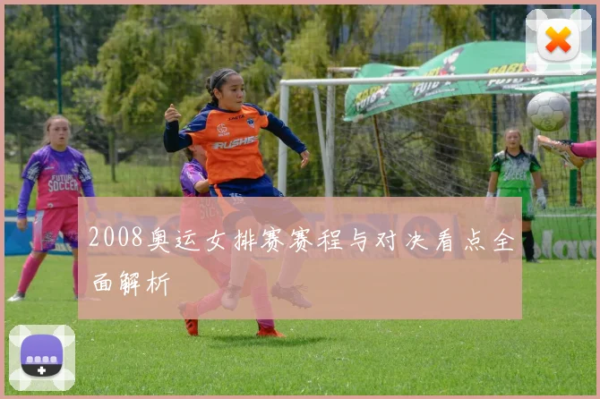 2008奥运女排赛赛程与对决看点全面解析