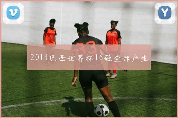 2014巴西世界杯16强全部产生